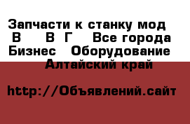 Запчасти к станку мод.16В20, 1В62Г. - Все города Бизнес » Оборудование   . Алтайский край